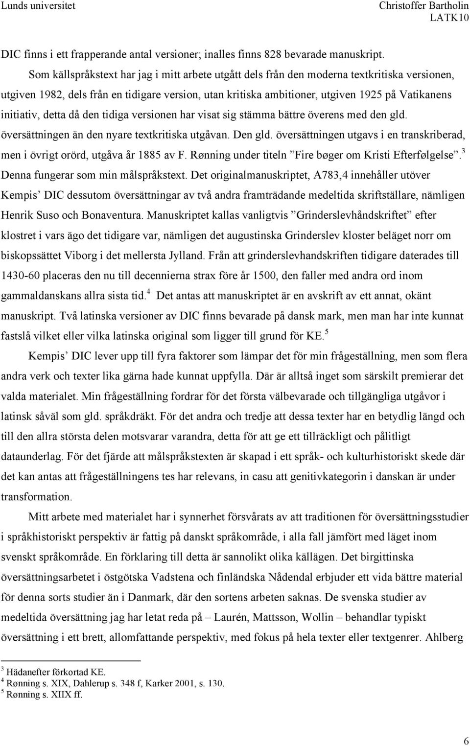 initiativ, detta då den tidiga versionen har visat sig stämma bättre överens med den gld. översättningen än den nyare textkritiska utgåvan. Den gld.