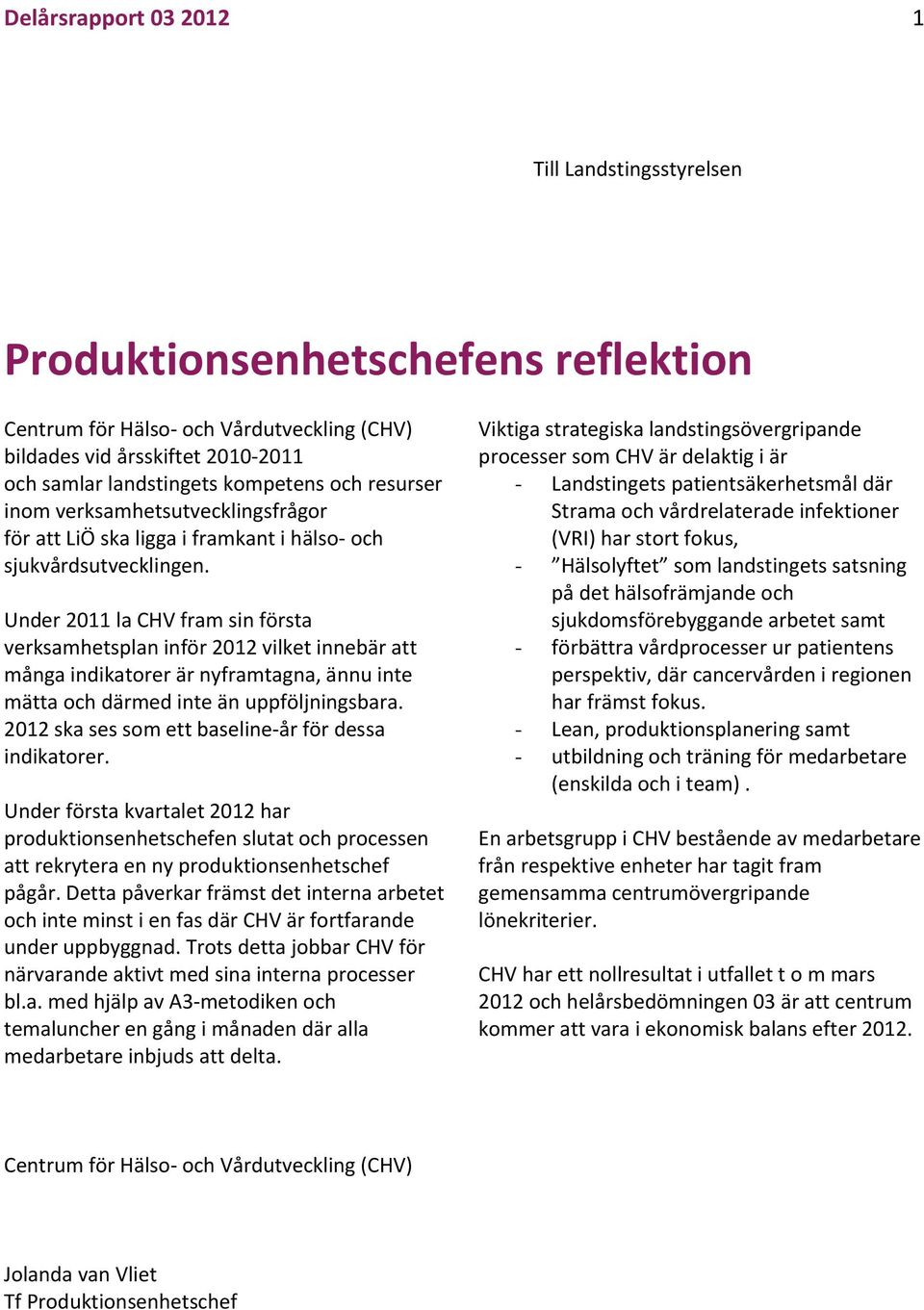 Under 2011 la CHV fram sin första verksamhetsplan in vilket innebär att många er är nyframtagna, ännu inte mätta och därmed inte än uppföljningsbara. 2012 ska ses som ett baseline år för dessa er.