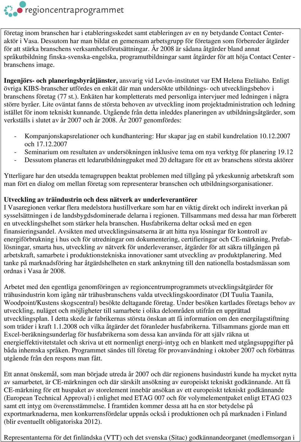 År 2008 är sådana åtgärder bland annat språkutbildning finska-svenska-engelska, programutbildningar samt åtgärder för att höja Contact Center - branschens image.