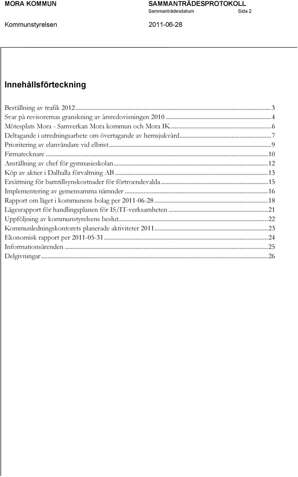 .. 10 Anställning av chef för gymnasieskolan... 12 Köp av aktier i Dalhalla förvaltning AB... 13 Ersättning för barntillsynskostnader för förtroendevalda... 15 Implementering av gemensamma nämnder.
