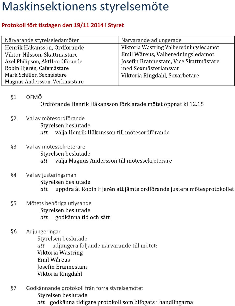 Vice Skattmästare med Sexmästeriansvar Viktoria Ringdahl, Sexarbetare 1 OFMÖ Ordförande Henrik Håkansson förklarade mötet öppnat kl 12.