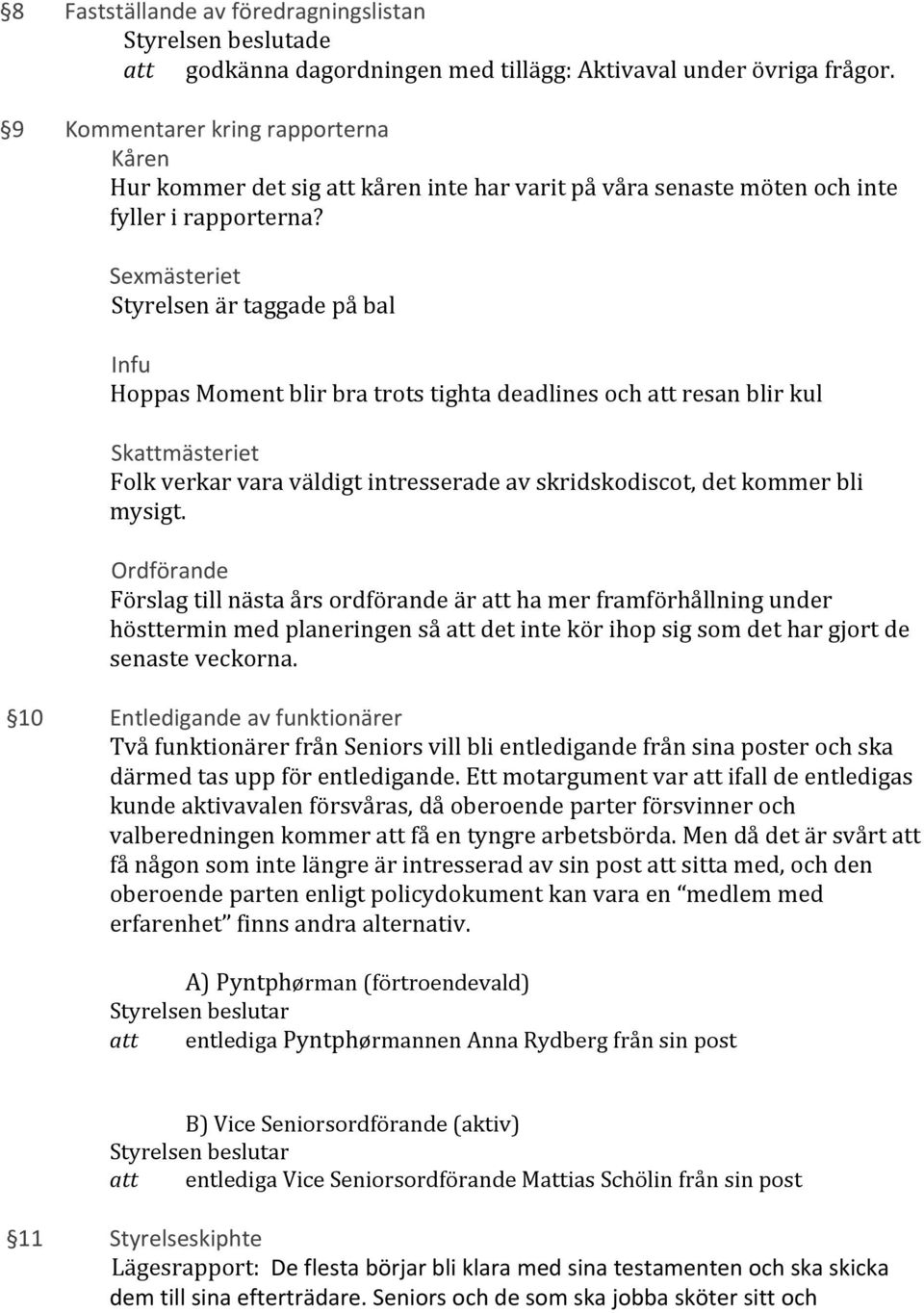 Sexmästeriet Styrelsen är taggade på bal Infu Hoppas Moment blir bra trots tighta deadlines och att resan blir kul Skattmästeriet Folk verkar vara väldigt intresserade av skridskodiscot, det kommer