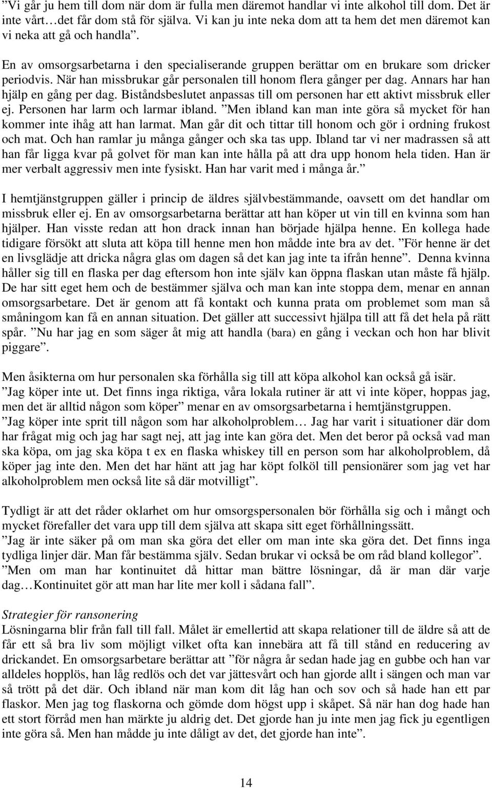 När han missbrukar går personalen till honom flera gånger per dag. Annars har han hjälp en gång per dag. Biståndsbeslutet anpassas till om personen har ett aktivt missbruk eller ej.