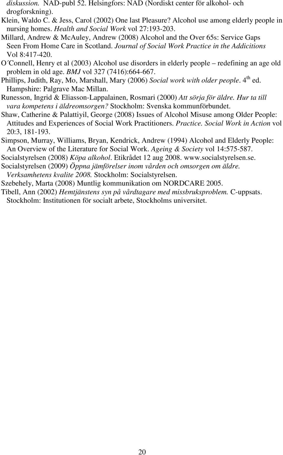 Journal of Social Work Practice in the Addicitions Vol 8:417-420. O Connell, Henry et al (2003) Alcohol use disorders in elderly people redefining an age old problem in old age.