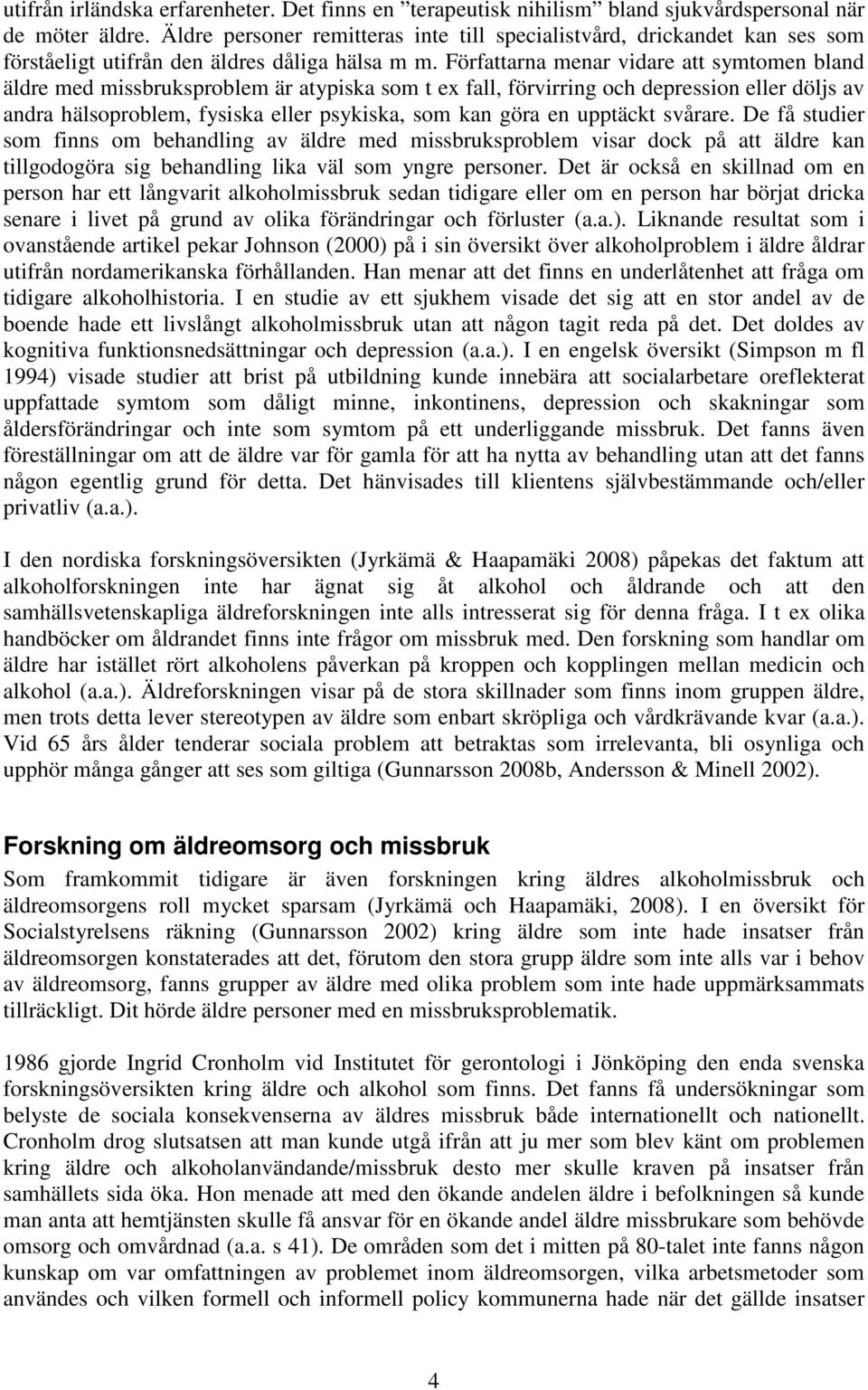 Författarna menar vidare att symtomen bland äldre med missbruksproblem är atypiska som t ex fall, förvirring och depression eller döljs av andra hälsoproblem, fysiska eller psykiska, som kan göra en