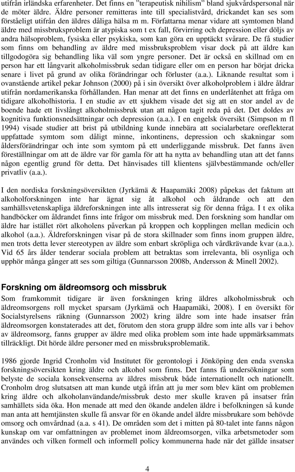 Författarna menar vidare att symtomen bland äldre med missbruksproblem är atypiska som t ex fall, förvirring och depression eller döljs av andra hälsoproblem, fysiska eller psykiska, som kan göra en