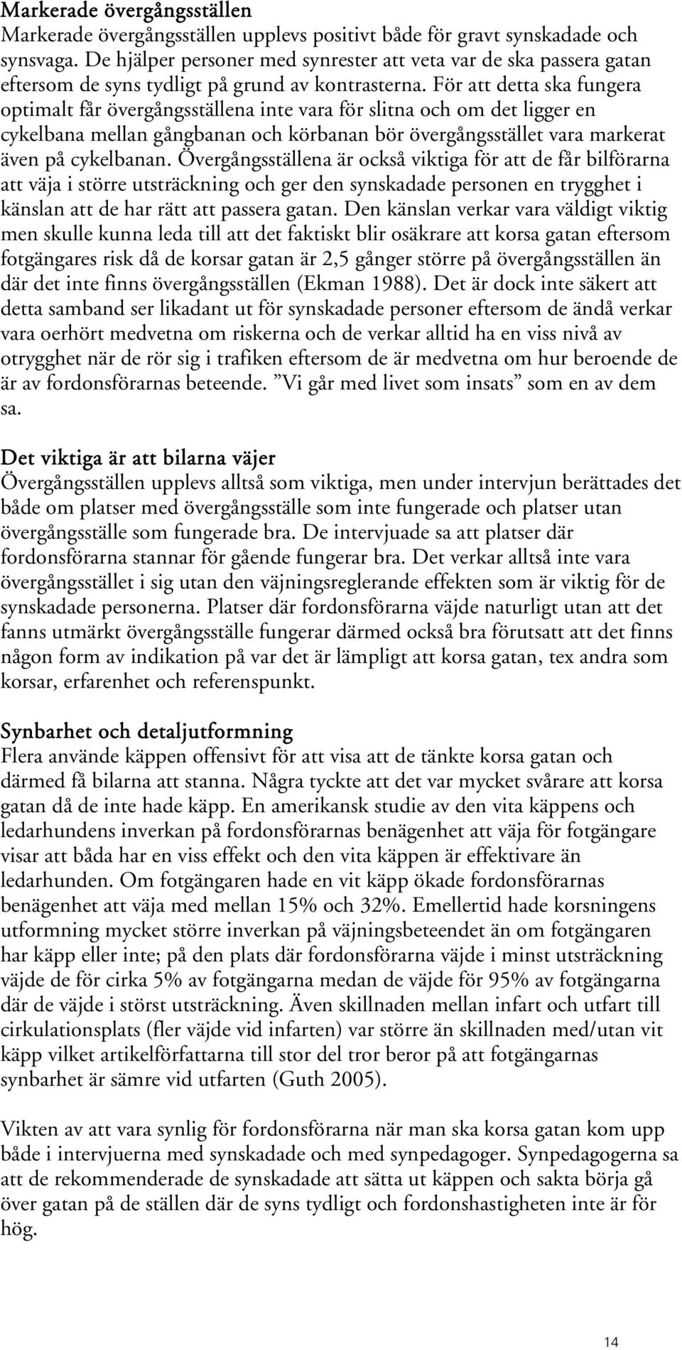 För att detta ska fungera optimalt får övergångsställena inte vara för slitna och om det ligger en cykelbana mellan gångbanan och körbanan bör övergångsstället vara markerat även på cykelbanan.