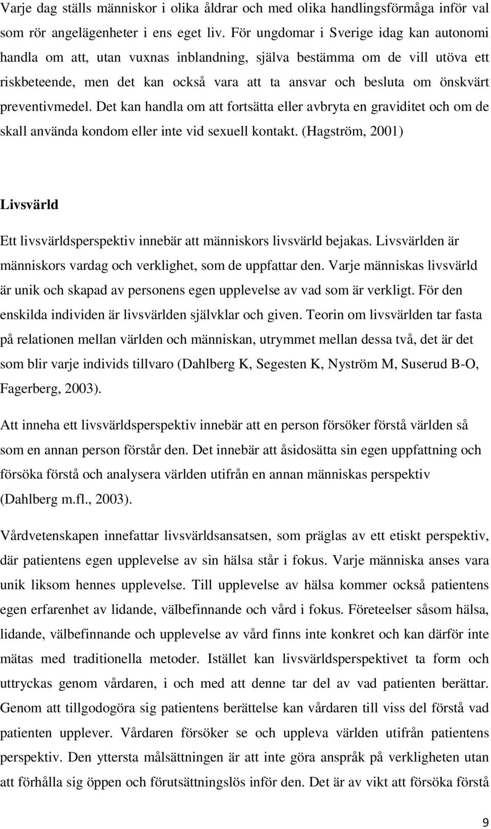 preventivmedel. Det kan handla om att fortsätta eller avbryta en graviditet och om de skall använda kondom eller inte vid sexuell kontakt.