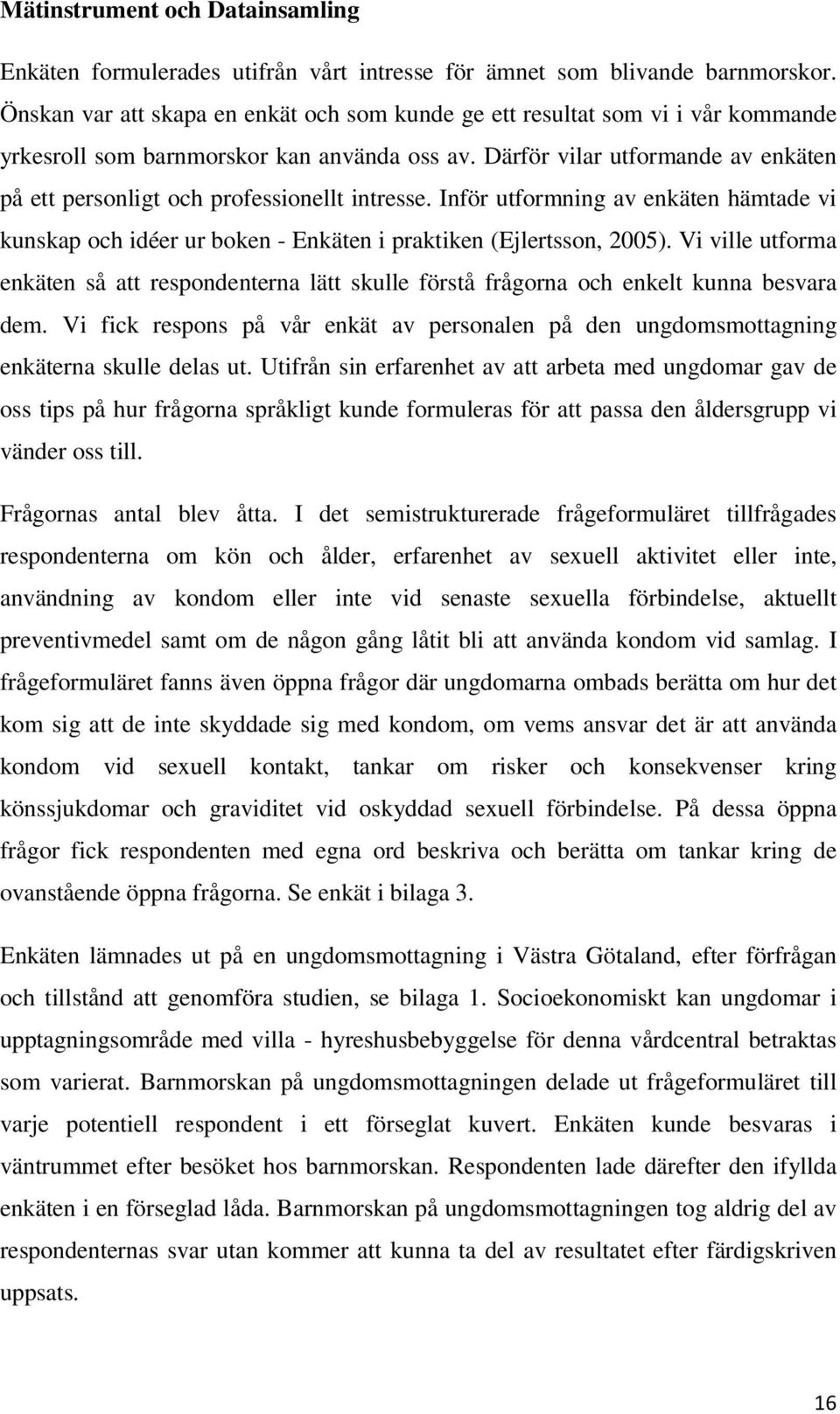 Därför vilar utformande av enkäten på ett personligt och professionellt intresse. Inför utformning av enkäten hämtade vi kunskap och idéer ur boken - Enkäten i praktiken (Ejlertsson, 2005).