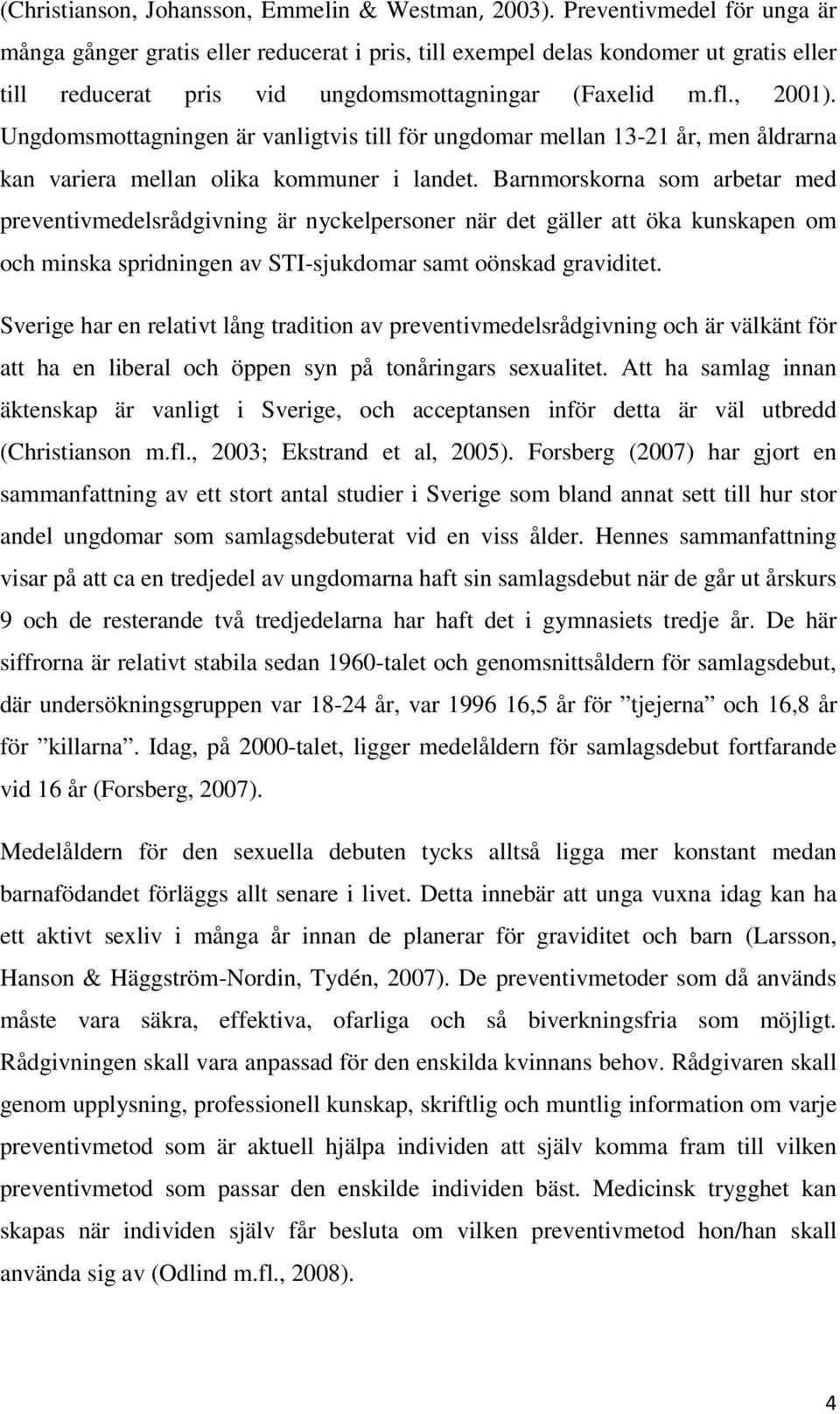 Ungdomsmottagningen är vanligtvis till för ungdomar mellan 13-21 år, men åldrarna kan variera mellan olika kommuner i landet.