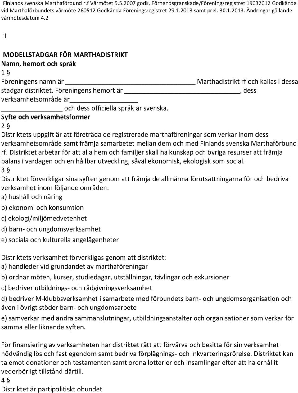 Föreningens hemort är, dess verksamhetsområde är och dess officiella språk är svenska.