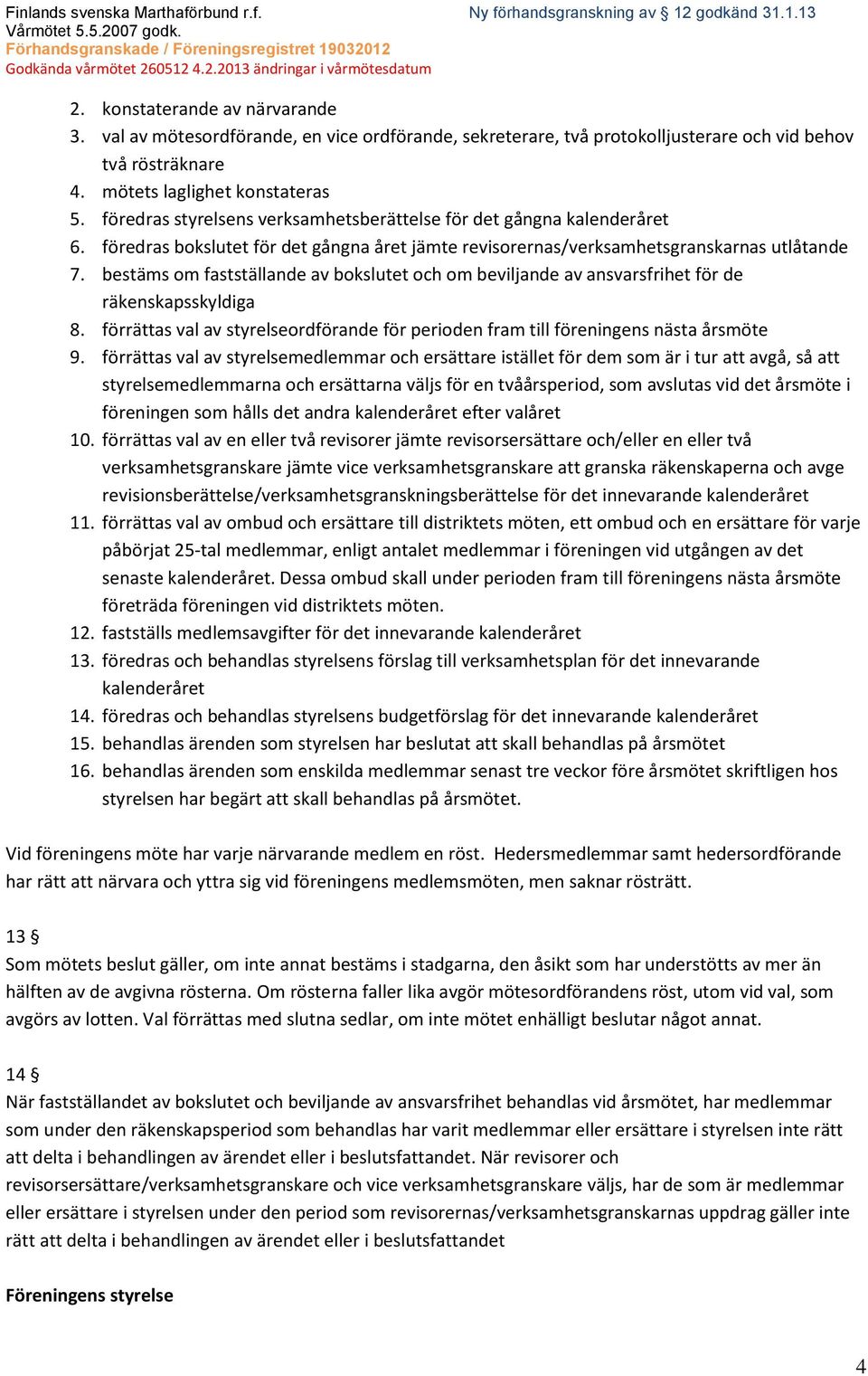 bestäms om fastställande av bokslutet och om beviljande av ansvarsfrihet för de räkenskapsskyldiga 8. förrättas val av styrelseordförande för perioden fram till föreningens nästa årsmöte 9.