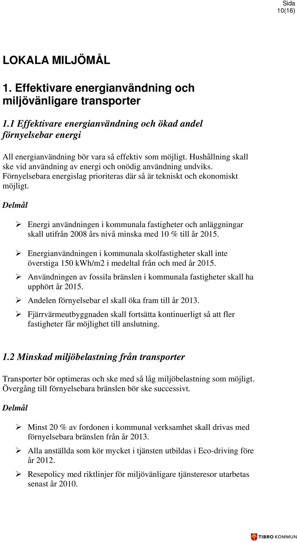 Förnyelsebara energislag prioriteras där så är tekniskt och ekonomiskt möjligt. Energi användningen i kommunala fastigheter och anläggningar skall utifrån 2008 års nivå minska med 10 % till år 2015.