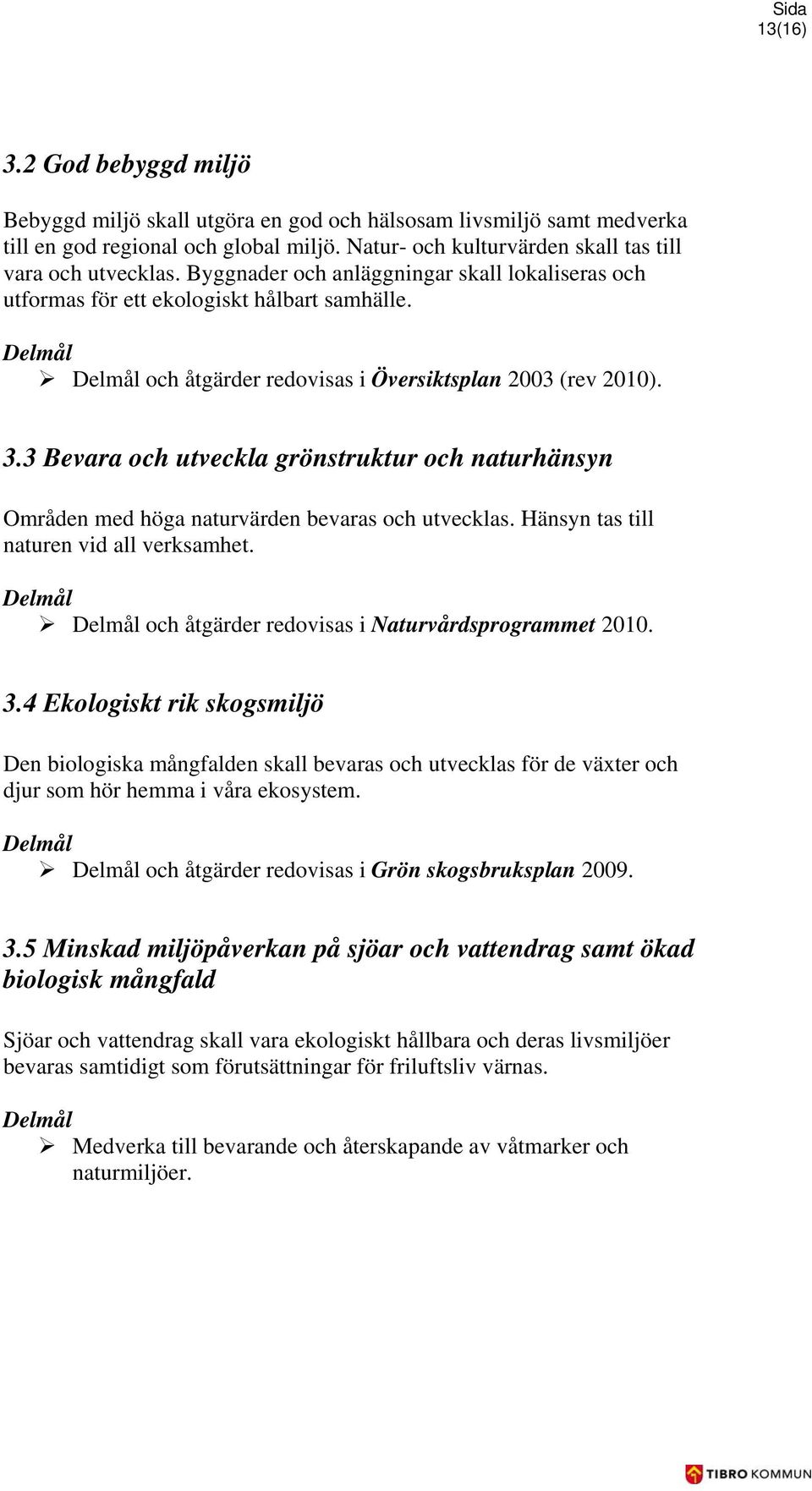 3 Bevara och utveckla grönstruktur och naturhänsyn Områden med höga naturvärden bevaras och utvecklas. Hänsyn tas till naturen vid all verksamhet. och åtgärder redovisas i Naturvårdsprogrammet 2010.