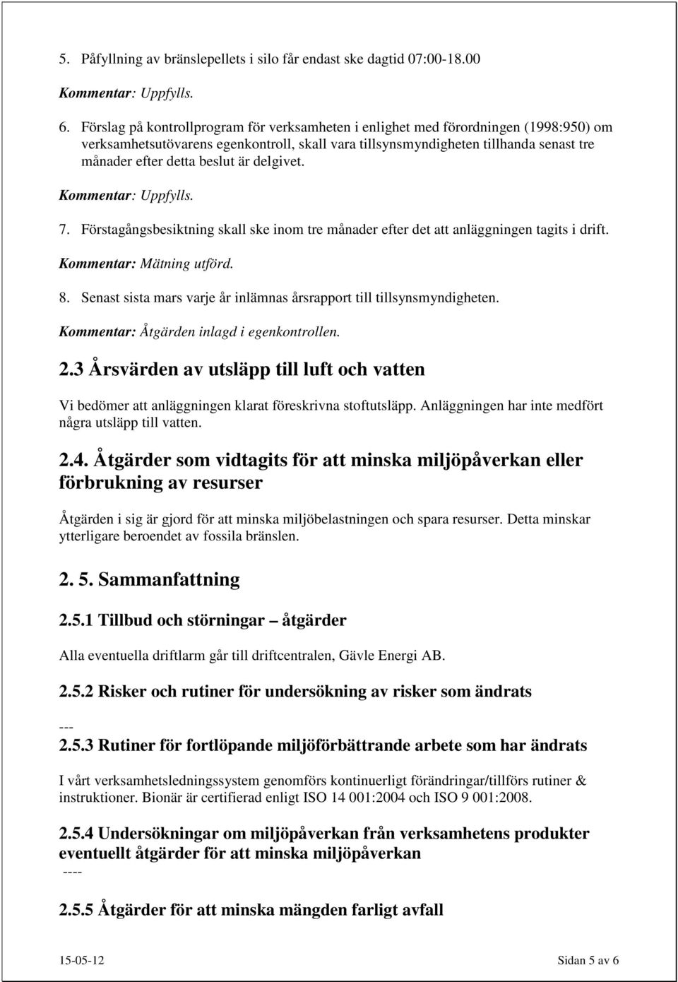 är delgivet. Kommentar: Uppfylls. 7. Förstagångsbesiktning skall ske inom tre månader efter det att anläggningen tagits i drift. Kommentar: Mätning utförd. 8.