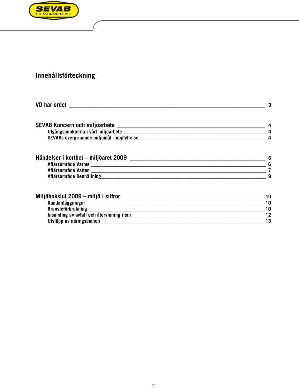 Affärsområde Värme 6 Affärsområde Vatten 7 Affärsområde Renhållning 9 Miljöbokslut 29 miljö i