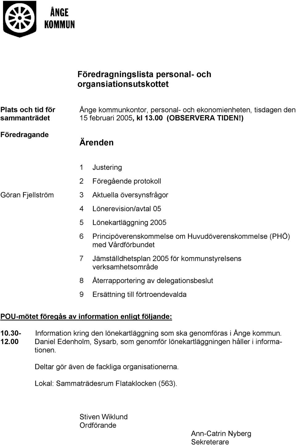 ) Ärenden 1 Justering 2 Föregående protokoll Göran Fjellström 3 Aktuella översynsfrågor 4 Lönerevision/avtal 05 5 Lönekartläggning 2005 6 Principöverenskommelse om Huvudöverenskommelse (PHÖ) med