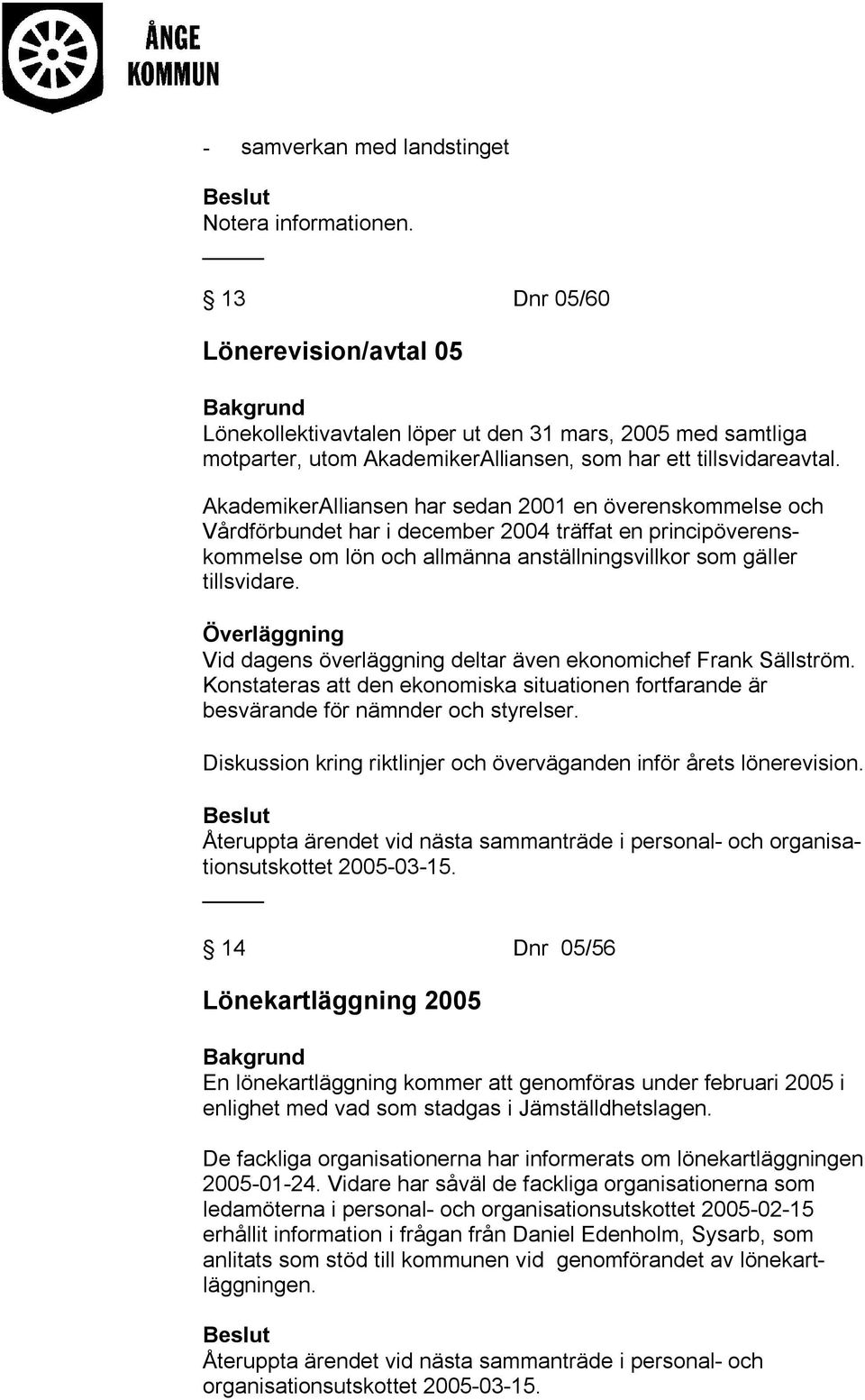 AkademikerAlliansen har sedan 2001 en överenskommelse och Vårdförbundet har i december 2004 träffat en principöverenskommelse om lön och allmänna anställningsvillkor som gäller tillsvidare.