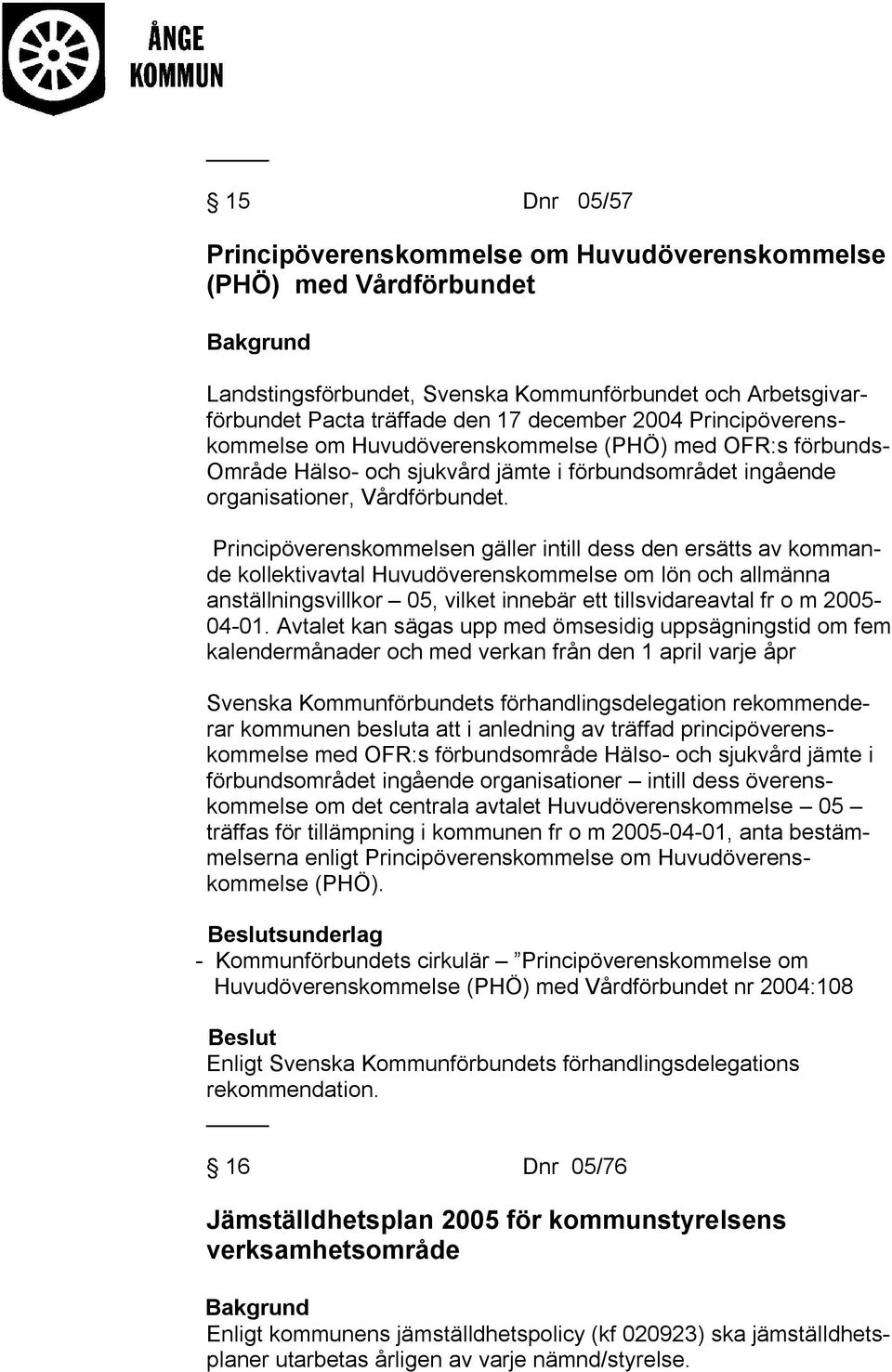 Principöverenskommelsen gäller intill dess den ersätts av kommande kollektivavtal Huvudöverenskommelse om lön och allmänna anställningsvillkor 05, vilket innebär ett tillsvidareavtal fr o m