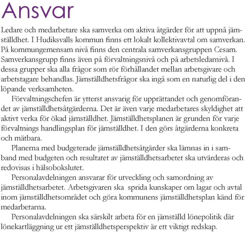I dessa grupper ska alla frågor som rör förhål landet mellan arbetsgivare och arbetstagare behandlas. Jämställdhetsfrågor ska ingå som en naturlig del i den löpande verk samheten.