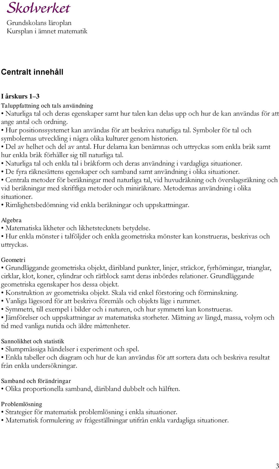 Hur delarna kan benämnas och uttryckas som enkla bråk samt hur enkla bråk förhåller sig till naturliga tal. Naturliga tal och enkla tal i bråkform och deras användning i vardagliga situationer.