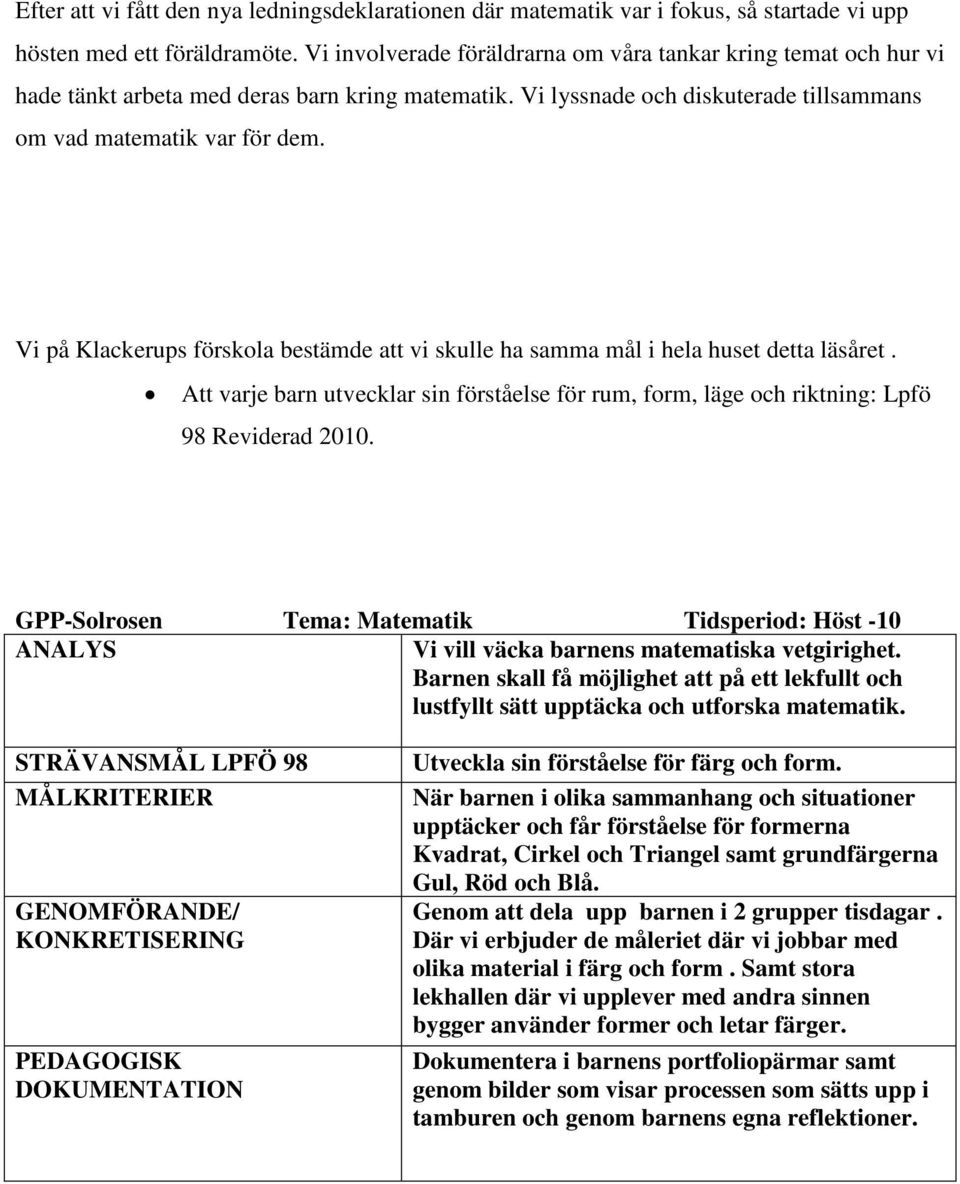 Vi på Klackerups förskola bestämde att vi skulle ha samma mål i hela huset detta läsåret. Att varje barn utvecklar sin förståelse för rum, form, läge och riktning: Lpfö 98 Reviderad 2010.