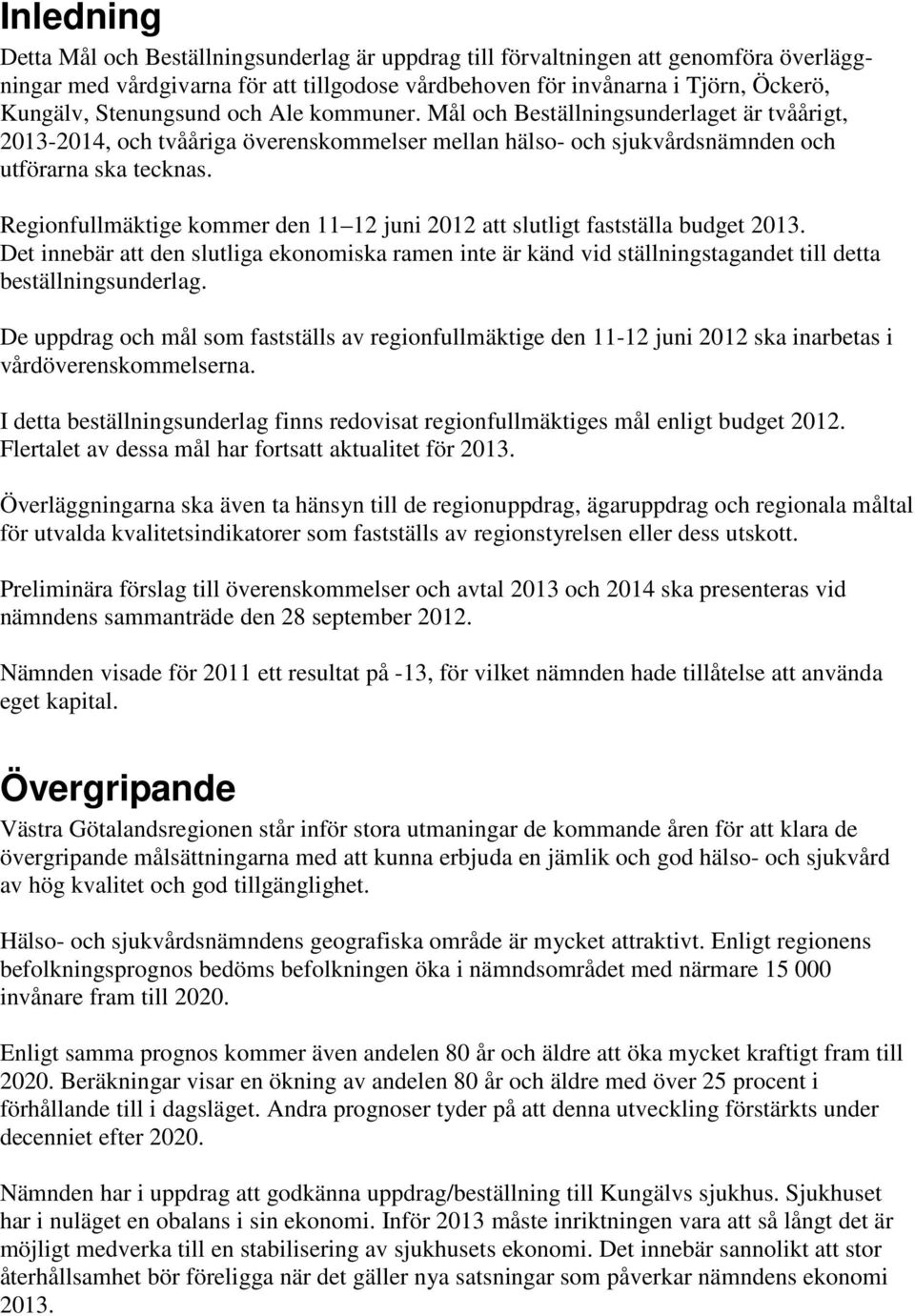 Regionfullmäktige kommer den 11 12 juni 2012 att slutligt fastställa budget 2013. Det innebär att den slutliga ekonomiska ramen inte är känd vid ställningstagandet till detta beställningsunderlag.