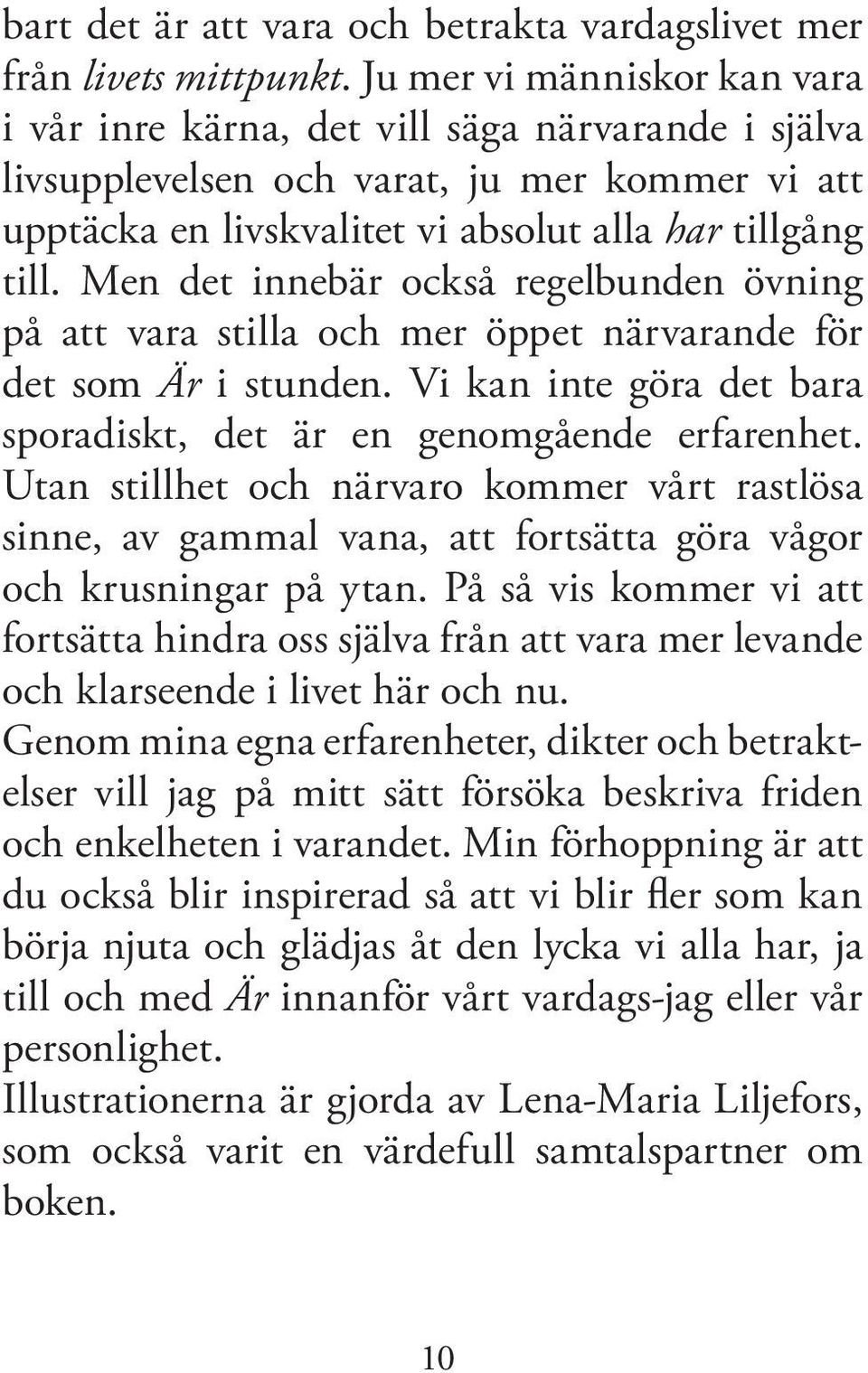 Men det innebär också regelbunden övning på att vara stilla och mer öppet närvarande för det som Är i stunden. Vi kan inte göra det bara sporadiskt, det är en genomgående erfarenhet.