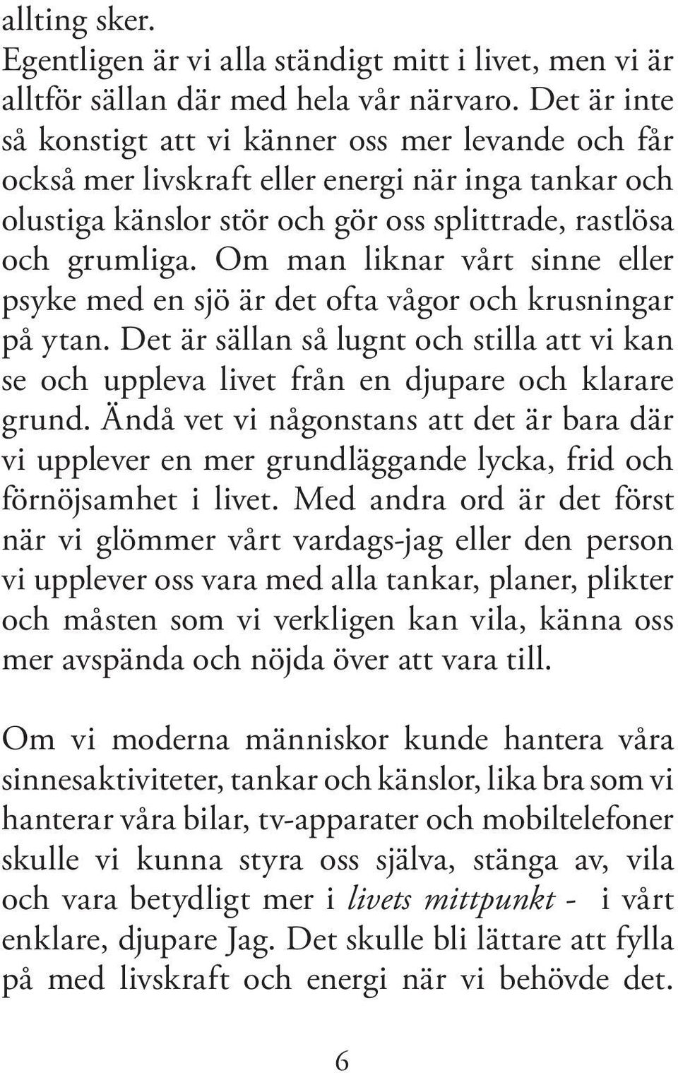 Om man liknar vårt sinne eller psyke med en sjö är det ofta vågor och krusningar på ytan. Det är sällan så lugnt och stilla att vi kan se och uppleva livet från en djupare och klarare grund.