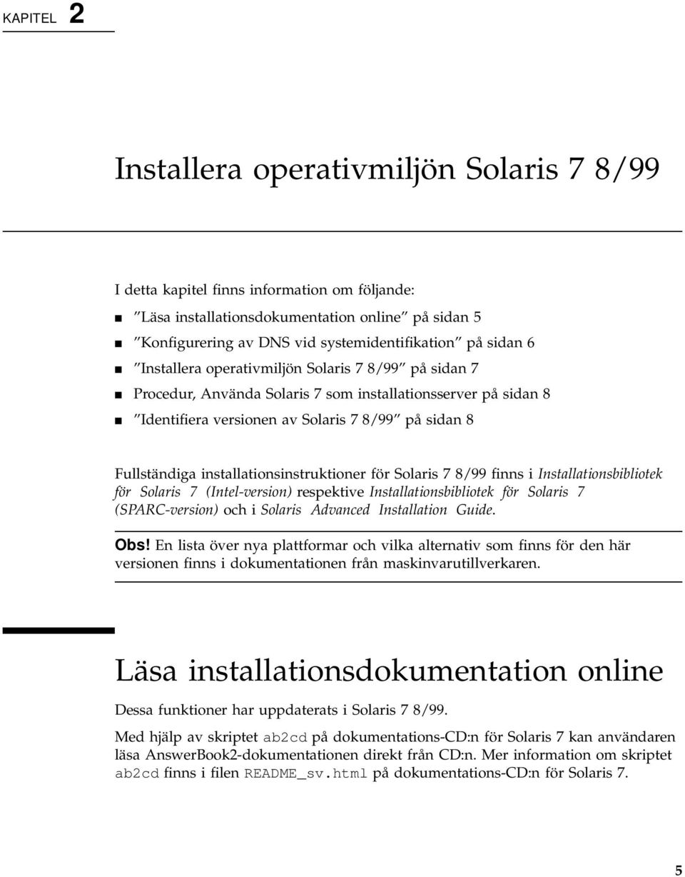 installationsinstruktioner för Solaris 7 8/99 finns i Installationsbibliotek för Solaris 7 (Intel-version) respektive Installationsbibliotek för Solaris 7 (SPARC-version) och i Solaris Advanced