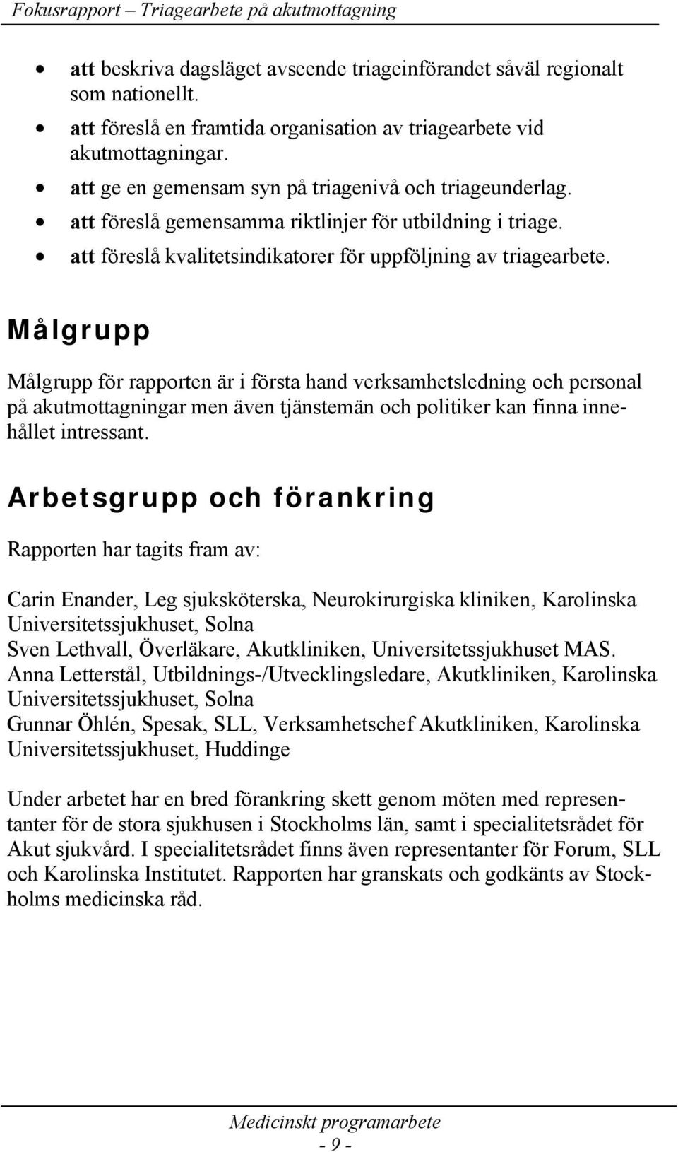 Målgrupp Målgrupp för rapporten är i första hand verksamhetsledning och personal på akutmottagningar men även tjänstemän och politiker kan finna innehållet intressant.
