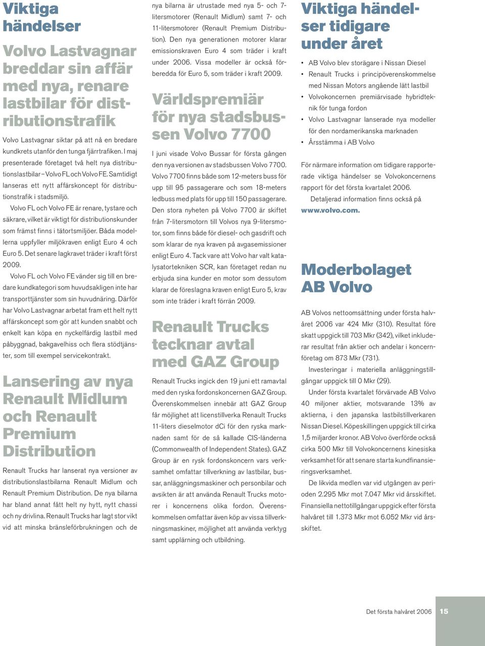 Volvo FL och Volvo FE är renare, tystare och säkrare, vilket är viktigt för distributionskunder som främst finns i tätortsmiljöer. Båda modellerna uppfyller miljökraven enligt Euro 4 och Euro 5.