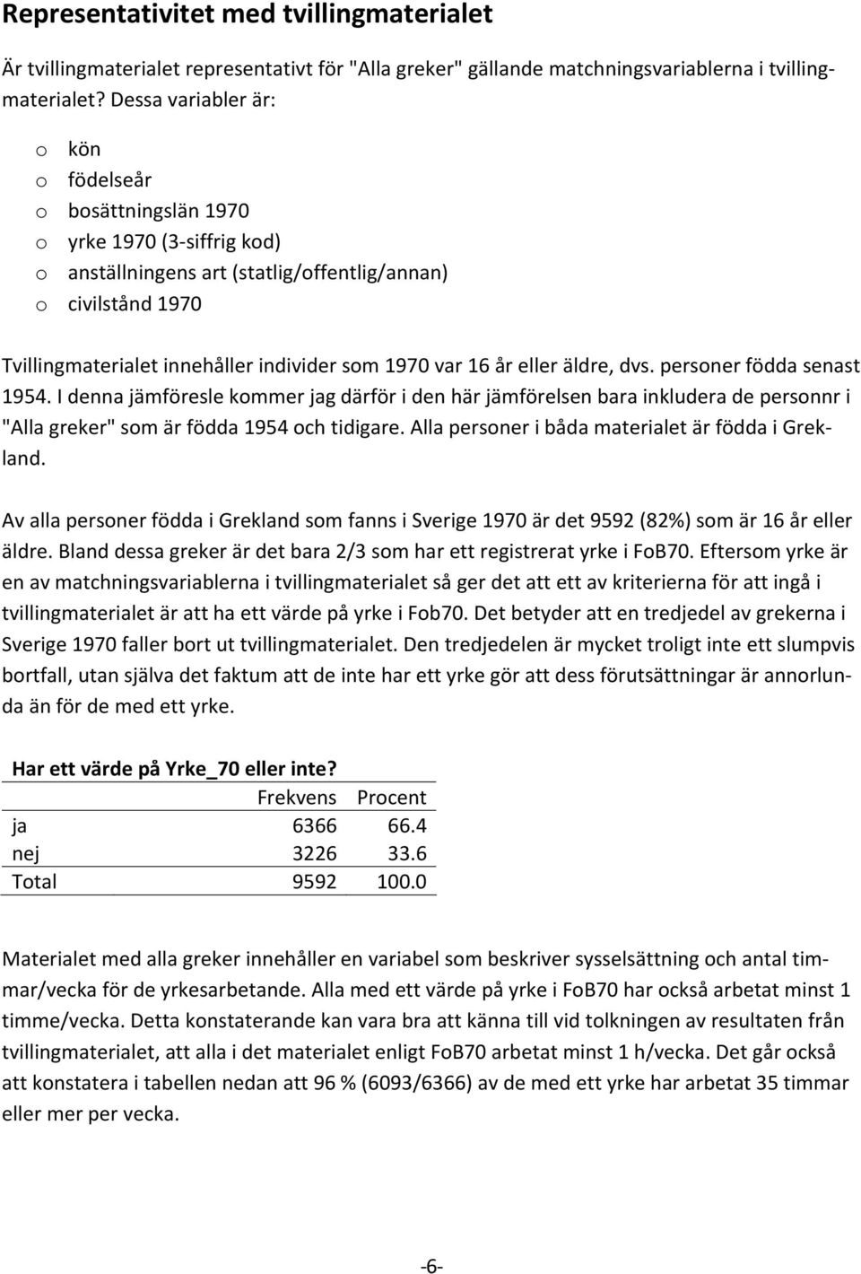 1970 var 16 år eller äldre, dvs. personer födda senast 1954. I denna jämföresle kommer jag därför i den här jämförelsen bara inkludera de personnr i "Alla greker" som är födda 1954 och tidigare.