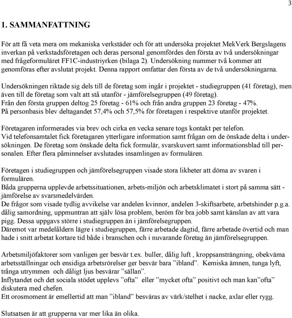 Undersökningen riktade sig dels till de företag som ingår i projektet - studiegruppen (41 företag), men även till de företag som valt att stå utanför - jämförelsegruppen (49 företag).