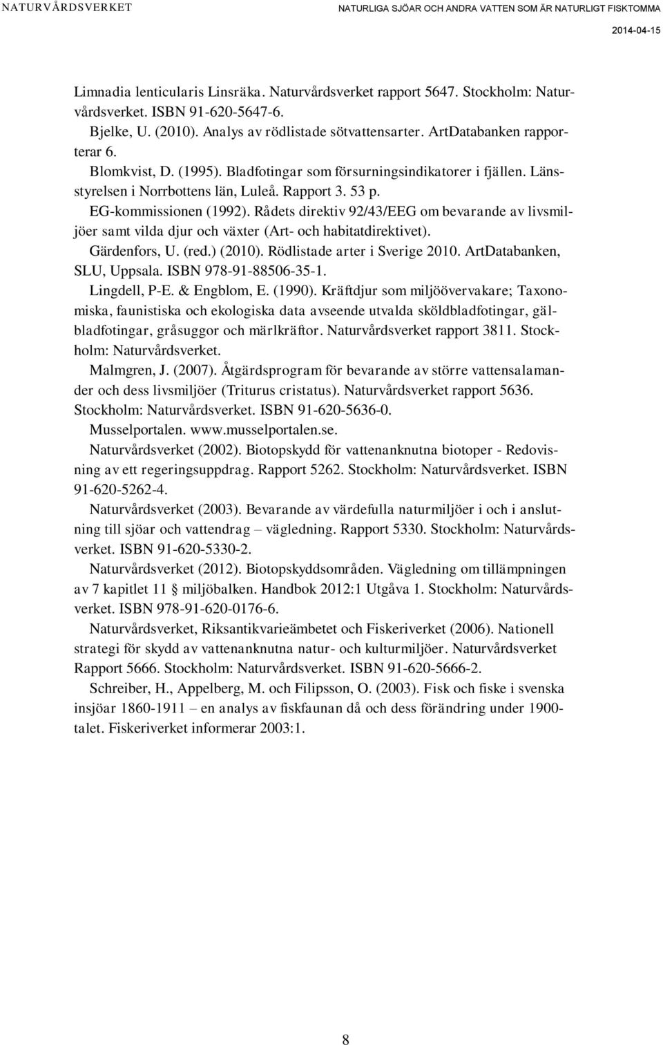 Rådets direktiv 92/43/EEG om bevarande av livsmiljöer samt vilda djur och växter (Art- och habitatdirektivet). Gärdenfors, U. (red.) (2010). Rödlistade arter i Sverige 2010.