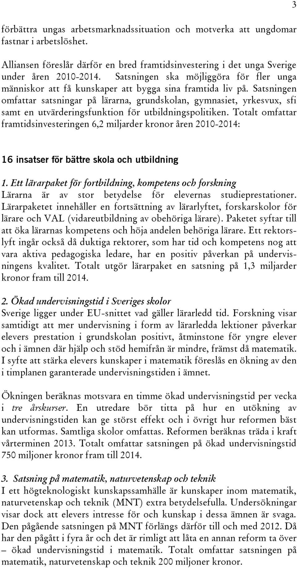 Satsningen omfattar satsningar på lärarna, grundskolan, gymnasiet, yrkesvux, sfi samt en utvärderingsfunktion för utbildningspolitiken.