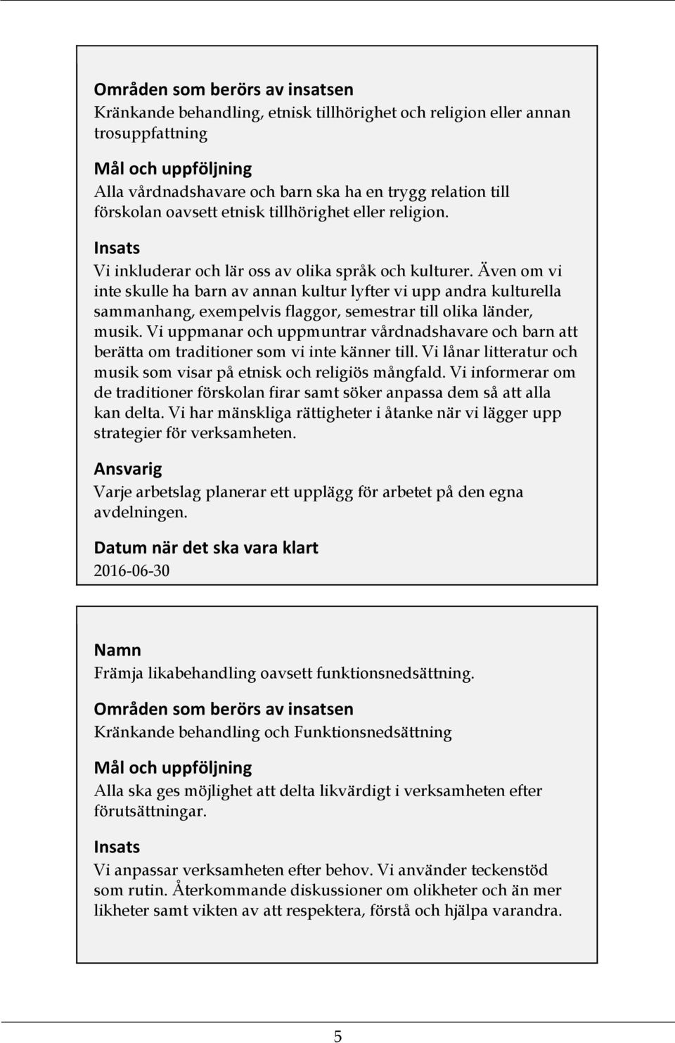 Även om vi inte skulle ha barn av annan kultur lyfter vi upp andra kulturella sammanhang, exempelvis flaggor, semestrar till olika länder, musik.