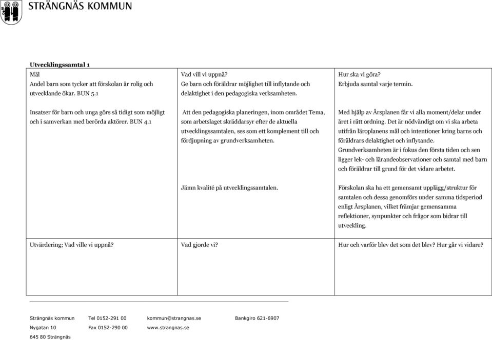 1 Att den pedagogiska planeringen, inom området Tema, som arbetslaget skräddarsyr efter de aktuella utvecklingssamtalen, ses som ett komplement till och fördjupning av grundverksamheten.