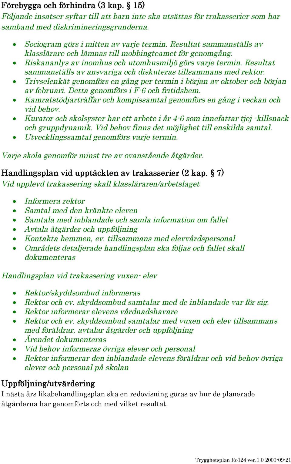 Resultat sammanställs av ansvariga och diskuteras tillsammans med rektor. Trivselenkät genomförs en gång per termin i början av oktober och början av februari. Detta genomförs i F-6 och fritidshem.