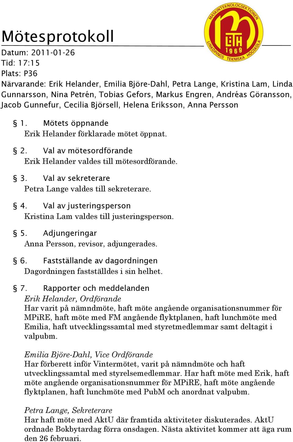 Val av mötesordförande Erik Helander valdes till mötesordförande. 3. Val av sekreterare Petra Lange valdes till sekreterare. 4. Val av justeringsperson Kristina Lam valdes till justeringsperson. 5.
