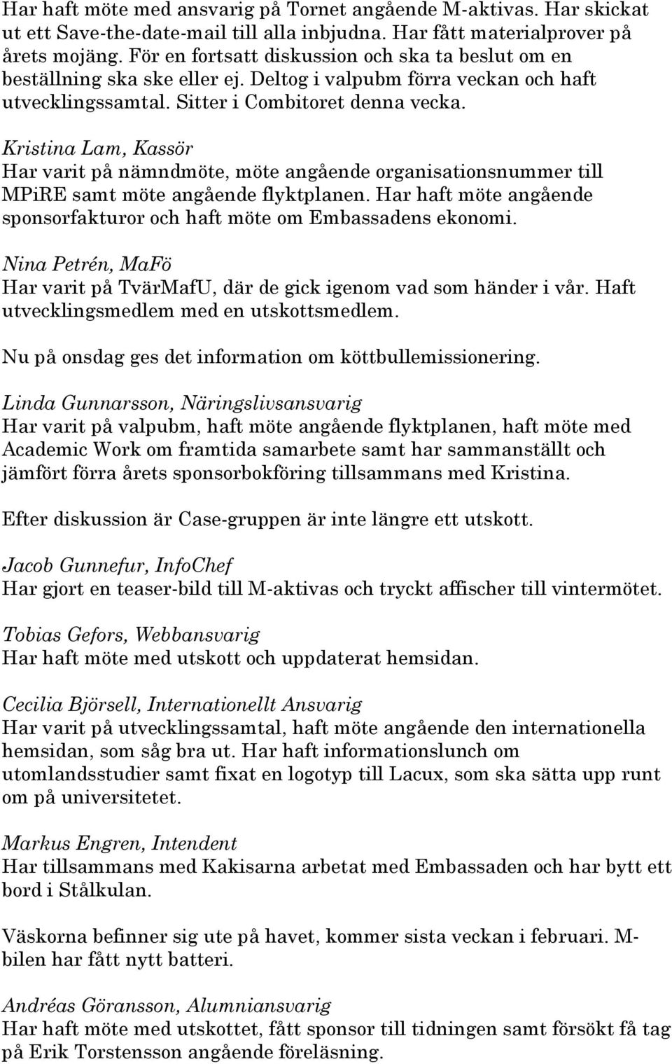 Kristina Lam, Kassör Har varit på nämndmöte, möte angående organisationsnummer till MPiRE samt möte angående flyktplanen. Har haft möte angående sponsorfakturor och haft möte om Embassadens ekonomi.