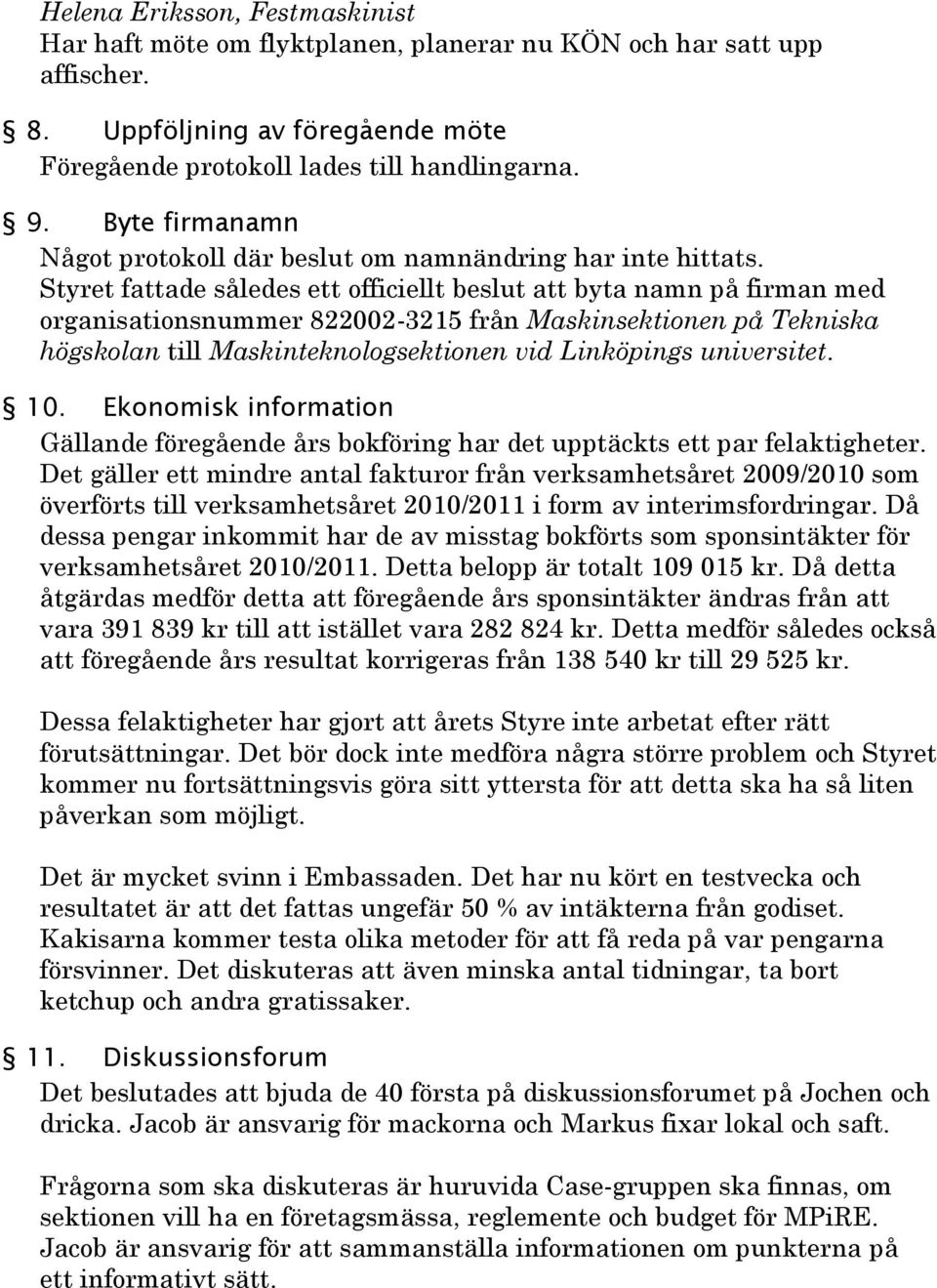 Styret fattade således ett officiellt beslut att byta namn på firman med organisationsnummer 822002-3215 från Maskinsektionen på Tekniska högskolan till Maskinteknologsektionen vid Linköpings