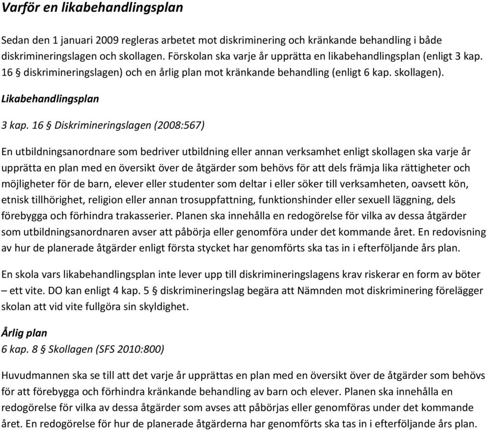 16 Diskrimineringslagen (2008:567) En utbildningsanordnare som bedriver utbildning eller annan verksamhet enligt skollagen ska varje år upprätta en plan med en översikt över de åtgärder som behövs