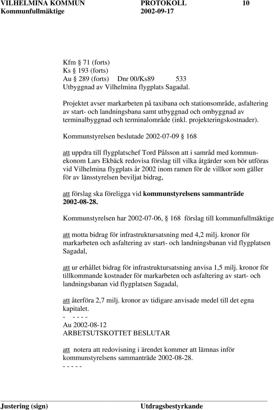 Kommunstyrelsen beslutade 2002-07-09 168 att uppdra till flygplatschef Tord Pålsson att i samråd med kommunekonom Lars Ekbäck redovisa förslag till vilka åtgärder som bör utföras vid Vilhelmina