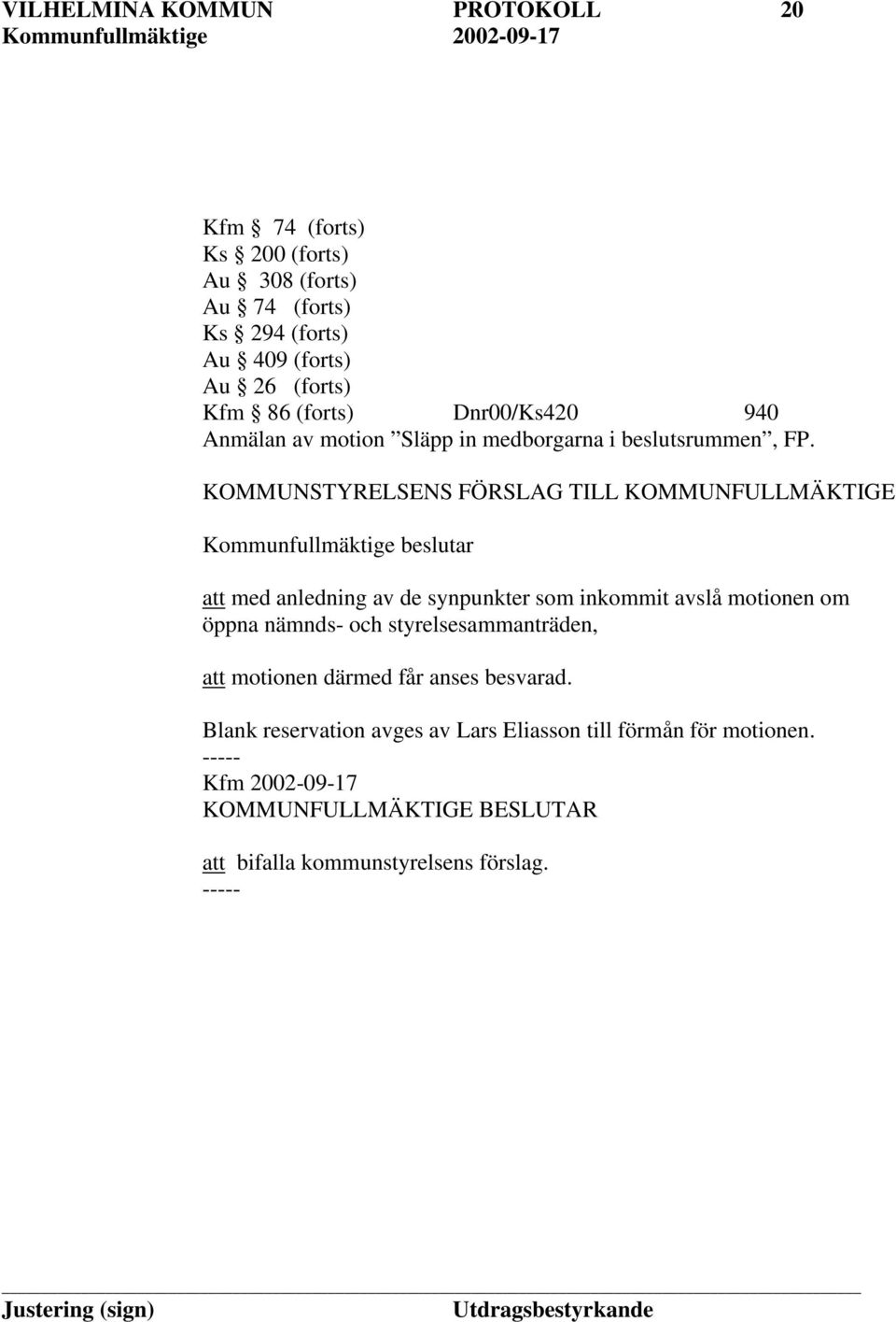 KOMMUNSTYRELSENS FÖRSLAG TILL KOMMUNFULLMÄKTIGE Kommunfullmäktige beslutar att med anledning av de synpunkter som inkommit avslå motionen om