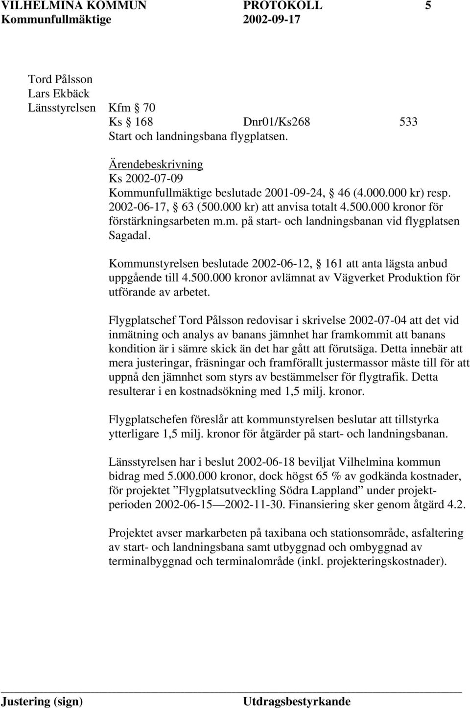 Kommunstyrelsen beslutade 2002-06-12, 161 att anta lägsta anbud uppgående till 4.500.000 kronor avlämnat av Vägverket Produktion för utförande av arbetet.