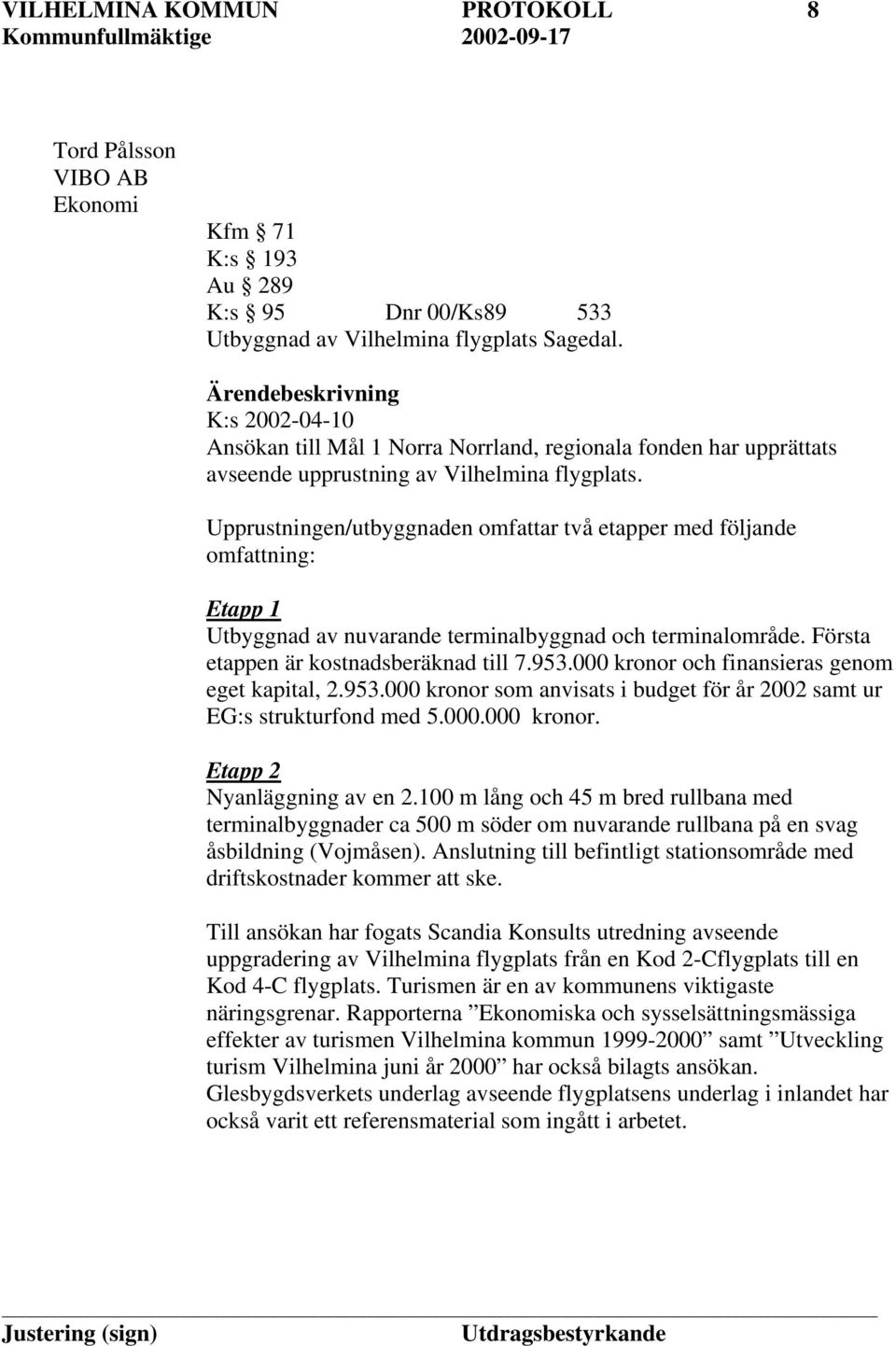 Upprustningen/utbyggnaden omfattar två etapper med följande omfattning: Etapp 1 Utbyggnad av nuvarande terminalbyggnad och terminalområde. Första etappen är kostnadsberäknad till 7.953.