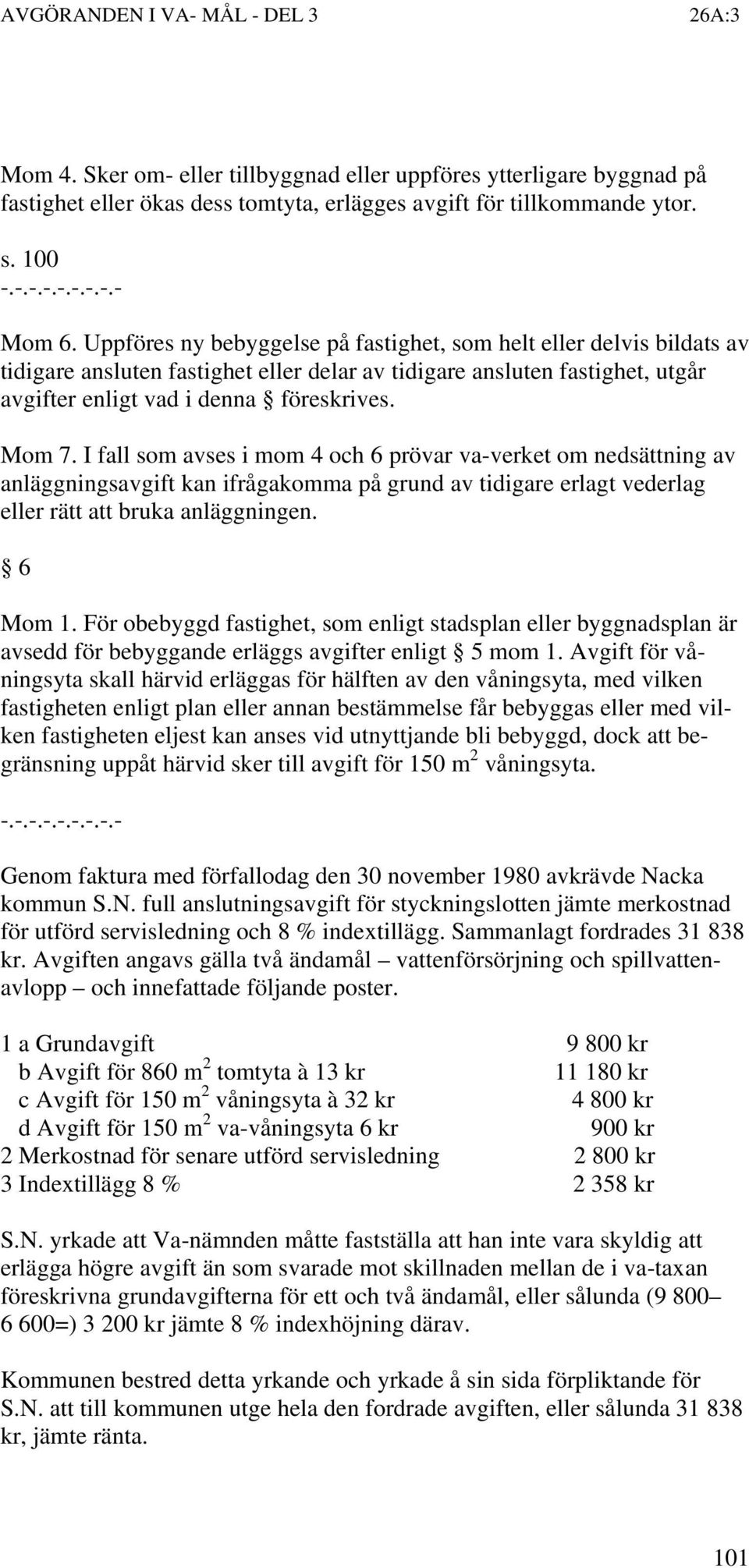 I fall som avses i mom 4 och 6 prövar va-verket om nedsättning av anläggningsavgift kan ifrågakomma på grund av tidigare erlagt vederlag eller rätt att bruka anläggningen. 6 Mom 1.