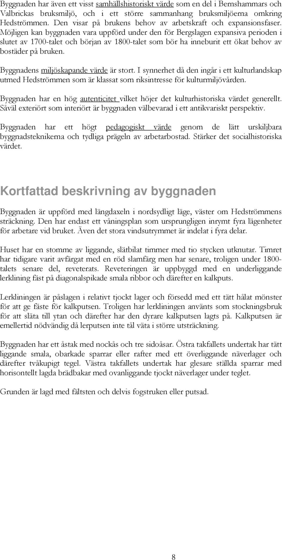 Möjligen kan byggnaden vara uppförd under den för Bergslagen expansiva perioden i slutet av 1700-talet och början av 1800-talet som bör ha inneburit ett ökat behov av bostäder på bruken.