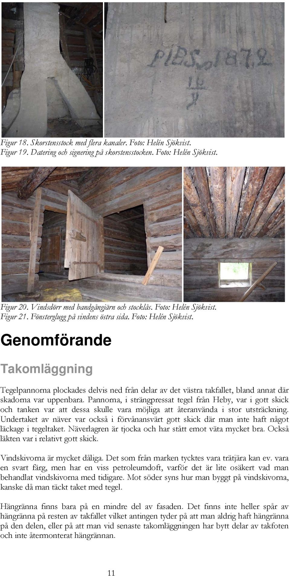 Genomförande Takomläggning Tegelpannorna plockades delvis ned från delar av det västra takfallet, bland annat där skadorna var uppenbara.